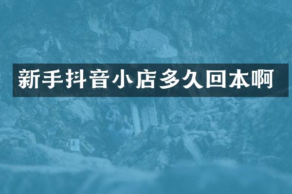 新手抖音小店多久回本啊