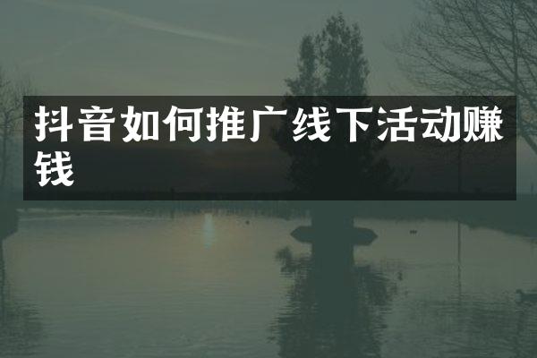 抖音如何推广线下活动赚钱