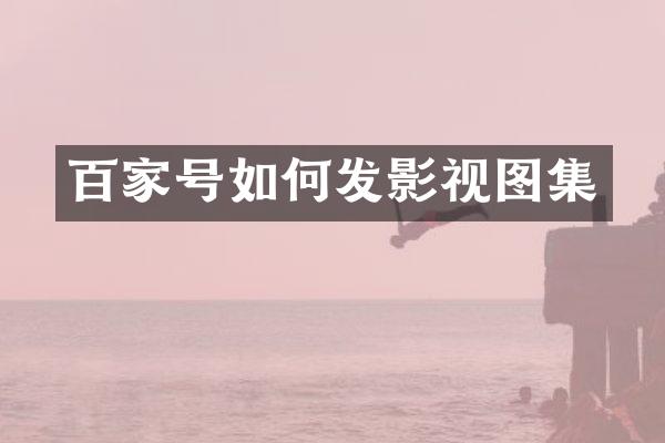 百家号如何发影视图集