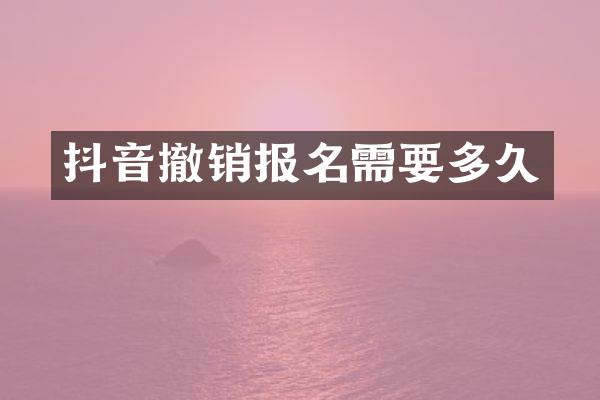 抖音撤销报名需要多久