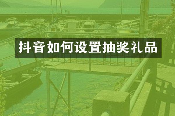 抖音如何设置抽奖礼品