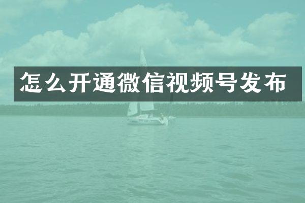 怎么开通微信视频号发布