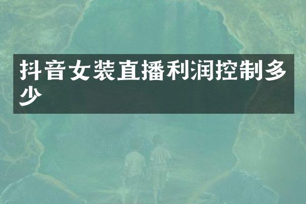 抖音女装直播利润控制多少