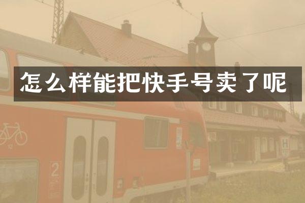 怎么样能把快手号卖了呢