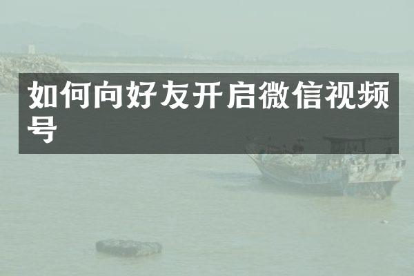 如何向好友开启微信视频号