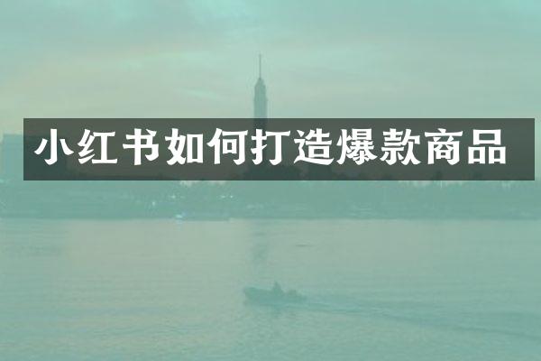 小红书如何打造爆款商品