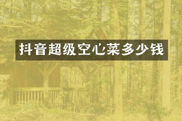 抖音超级空心菜多少钱