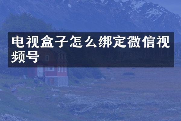 电视盒子怎么绑定微信视频号