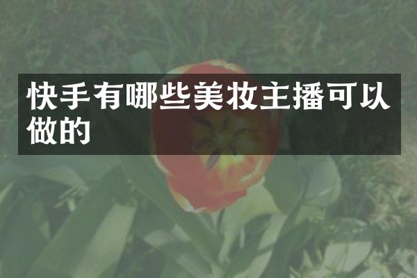 快手有哪些美妆主播可以做的