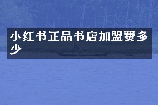 小红书正品书店加盟费多少
