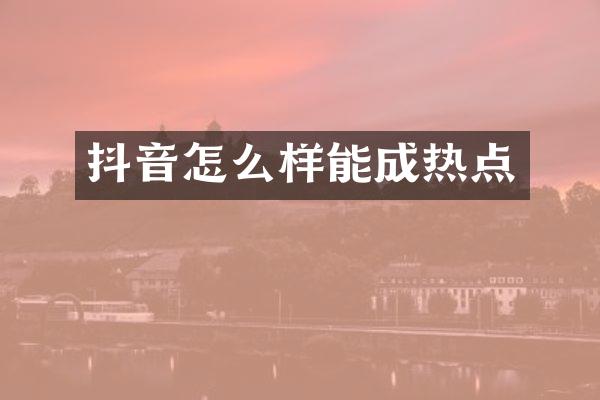 抖音怎么样能成热点