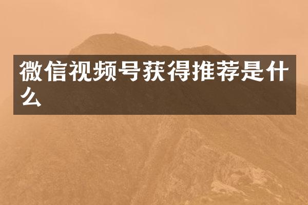 微信视频号获得推荐是什么