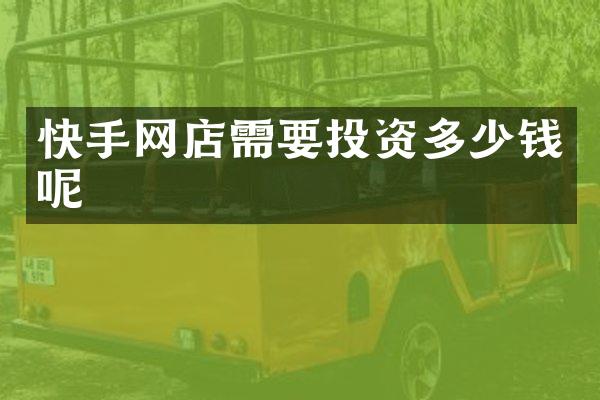 快手网店需要投资多少钱呢