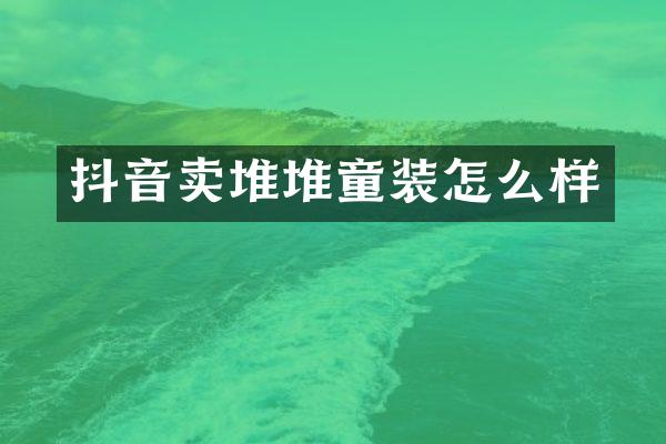 抖音卖堆堆童装怎么样