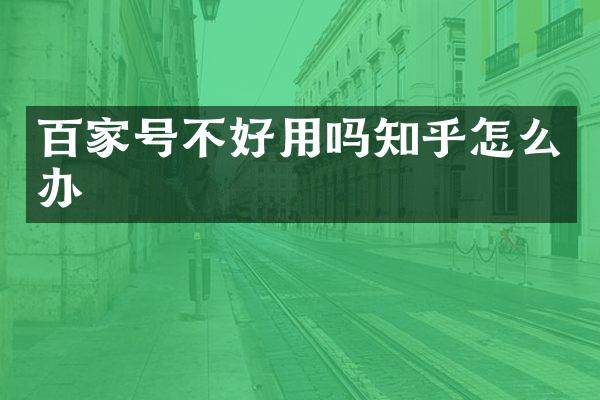 百家号不好用吗知乎怎么办