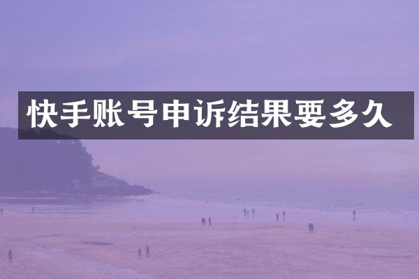 快手账号申诉结果要多久