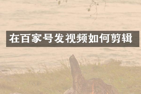 在百家号发视频如何剪辑