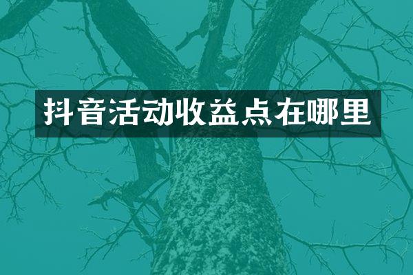 抖音活动收益点在哪里