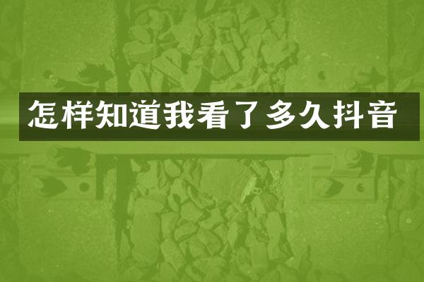 怎样知道我看了多久抖音