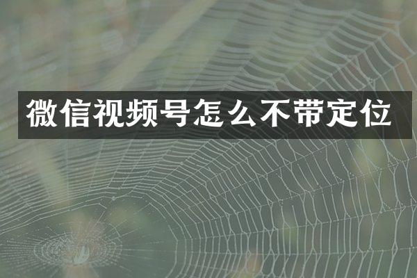 微信视频号怎么不带定位