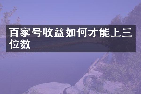 百家号收益如何才能上三位数