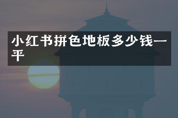 小红书拼色地板多少钱一平