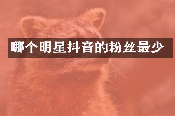 哪个明星抖音的粉丝最少