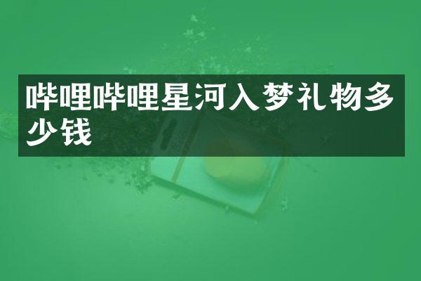 哔哩哔哩星河入梦礼物多少钱