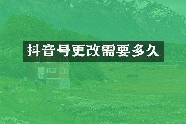 抖音号更改需要多久
