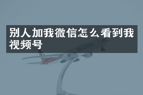 别人加我微信怎么看到我视频号