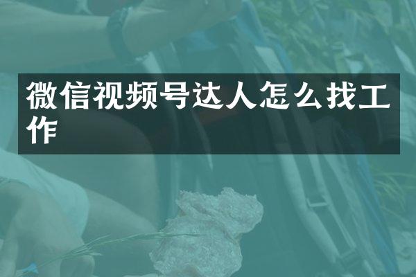 微信视频号达人怎么找工作