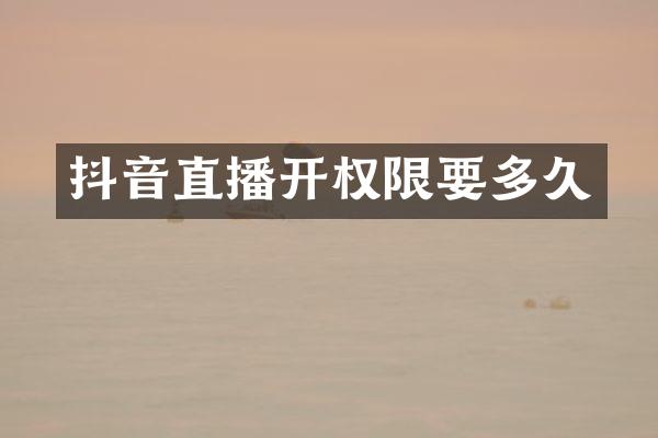 抖音直播开权限要多久