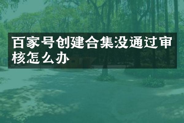 百家号创建没通过审核怎么办