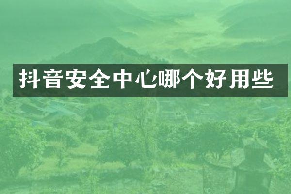 抖音安全中心哪个好用些