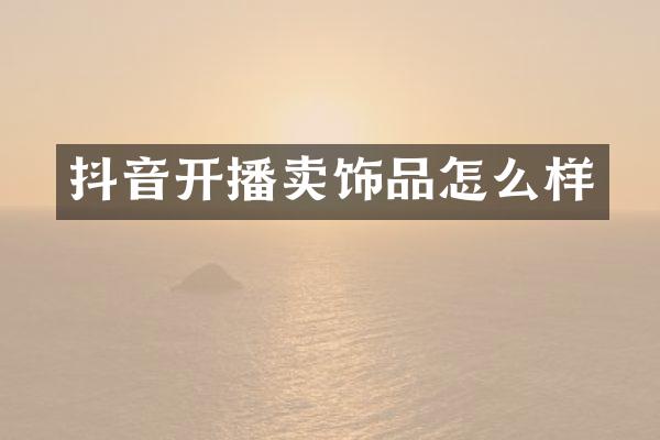 抖音开播卖饰品怎么样