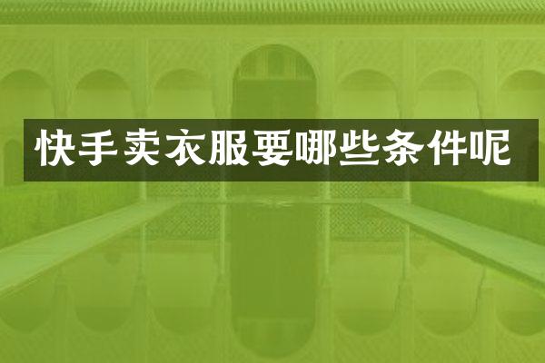 快手卖衣服要哪些条件呢