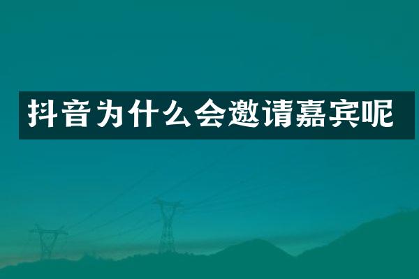 抖音为什么会邀请嘉宾呢