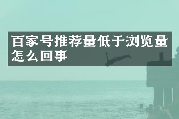 百家号推荐量低于浏览量怎么回事