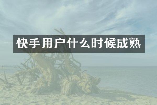 快手用户什么时候成熟