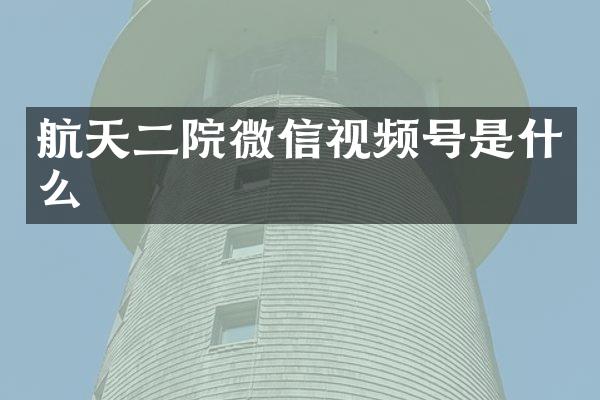 航天二院微信视频号是什么