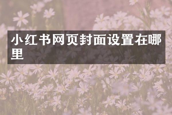 小红书网页封面设置在哪里