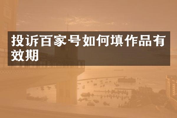 投诉百家号如何填作品有效期