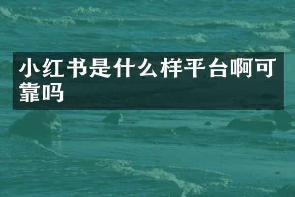 小红书是什么样平台啊可靠吗
