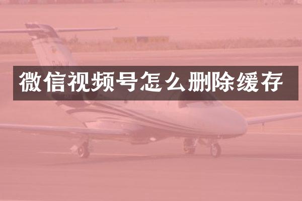 微信视频号怎么删除缓存