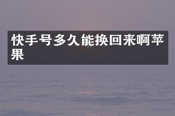 快手号多久能换回来啊苹果