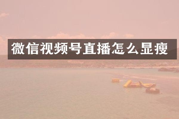 微信视频号直播怎么显瘦