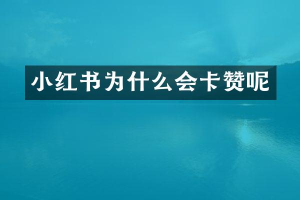 小红书为什么会卡赞呢