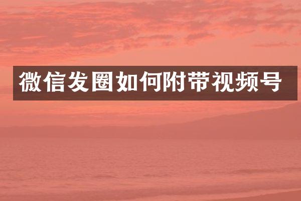 微信发圈如何附带视频号