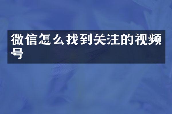 微信怎么找到关注的视频号