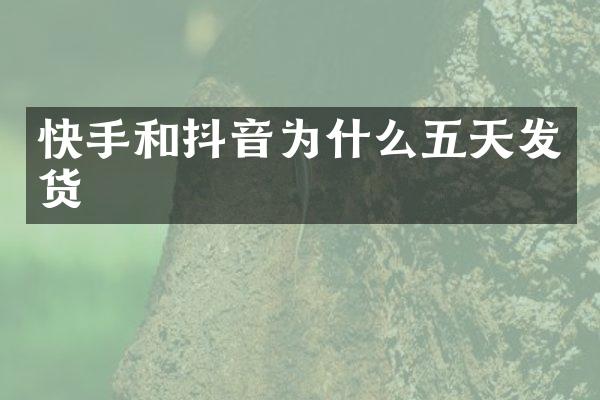 快手和抖音为什么五天发货